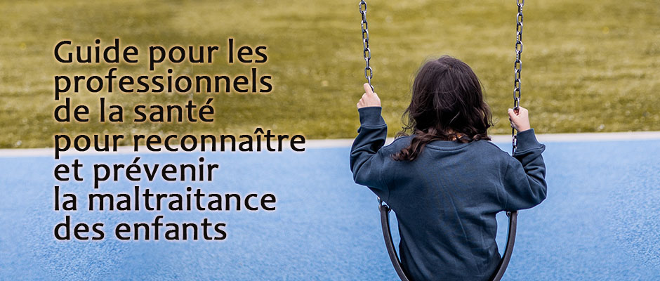 Guide pour les professionnels de la santé pour reconnaître et prévenir la maltraitance des enfants